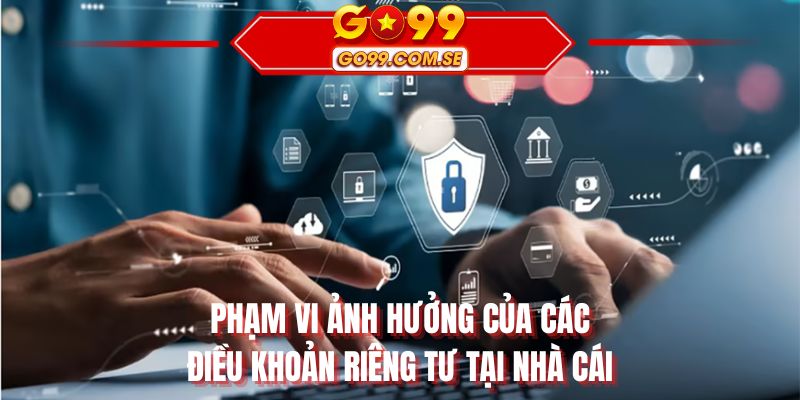 Phạm vi ảnh hưởng của các điều khoản riêng tư tại nhà cái